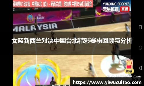 女篮新西兰对决中国台北精彩赛事回顾与分析